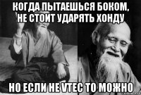когда пытаешься боком, не стоит ударять хонду но если не vtec то можно