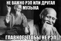 не важно рэп или другая музыка главное чтобы не рэп