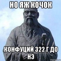 но яж кочок конфуций 322 г до нэ