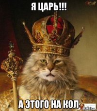 я царь!!! а этого на кол