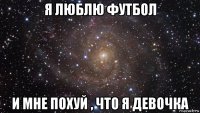 я люблю футбол и мне похуй , что я девочка