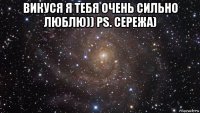 викуся я тебя очень сильно люблю)) ps. сережа) 