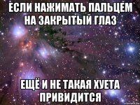 если нажимать пальцем на закрытый глаз ещё и не такая хуета привидится