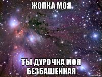 жопка моя ты дурочка моя безбашенная