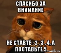 спасибо за внимание не ставте : 2 , 3 , 4, а поставьте 5