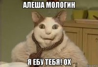 алеша мологин я ебу тебя! ох