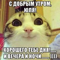 с добрым утром, юля! хорошего тебе дня!....., и вечера и ночи......., ))))