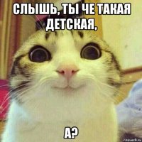 слышь, ты че такая детская, а?