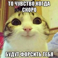 то чувство,когда скоро будут форсить тебя