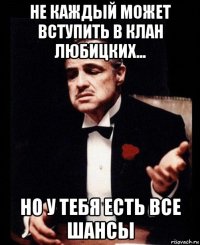не каждый может вступить в клан любицких... но у тебя есть все шансы