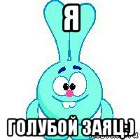 я голубой заяц:)