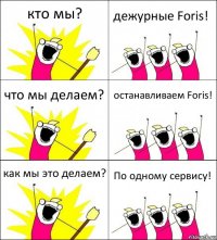 кто мы? дежурные Foris! что мы делаем? останавливаем Foris! как мы это делаем? По одному сервису!