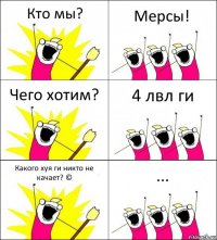 Кто мы? Мерсы! Чего хотим? 4 лвл ги Какого хуя ги никто не качает? © ...