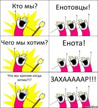 Кто мы? Енотовцы! Чего мы хотим? Енота! Что мы кричим когда хотим?!? ЗАХАААААР!!!