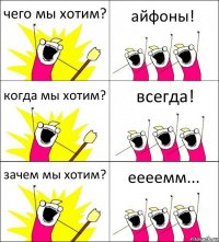 чего мы хотим? айфоны! когда мы хотим? всегда! зачем мы хотим? еееемм...