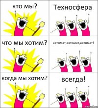 кто мы? Техносфера что мы хотим? автомат,автомат,автомат! когда мы хотим? всегда!