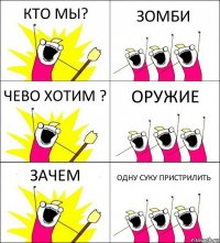 КТО МЫ? ЗОМБИ ЧЕВО ХОТИМ ? ОРУЖИЕ ЗАЧЕМ ОДНУ СУКУ ПРИСТРИЛИТЬ