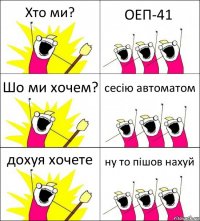 Хто ми? ОЕП-41 Шо ми хочем? сесію автоматом дохуя хочете ну то пішов нахуй