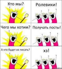 Кто мы? Ролевики! Чего мы хотим? Получать посты! А кто будет их писать? хз!