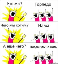 Кто мы? Торпедо Чего мы хотим? Нама А ещё чего? Пиздануть Че-нить