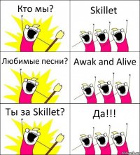 Кто мы? Skillet Любимые песни? Awak and Alive Ты за Skillet? Да!!!