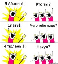 Я Абанин!! Кто ты? Спать!! Чего тебе надо? Я тюлень!!! Нахуя?