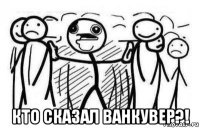  кто сказал ванкувер?!