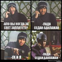 -Ало вы когда за свет заплатете? -Лада Седан-Баклажан -Ух и я -Лада Седан,Баклажан