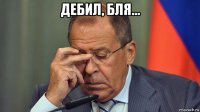 дебил, бля... 