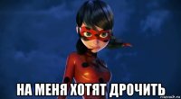  на меня хотят дрочить