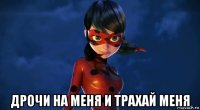 дрочи на меня и трахай меня