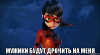  мужики будут дрочить на меня