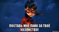  поставь мне лайк за твоё хозяйство!