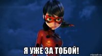  я уже за тобой!