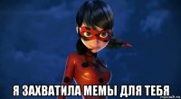  я захватила мемы для тебя