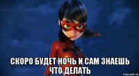  скоро будет ночь и сам знаешь что делать