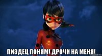  пиздец поням! дрочи на меня!