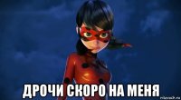  дрочи скоро на меня