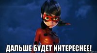  дальше будет интереснее!