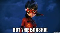  вот уже близко!