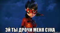  эй ты дрочи меня сука