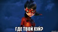  где твой хуй?