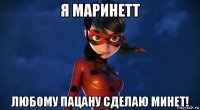 я маринетт любому пацану сделаю минет!