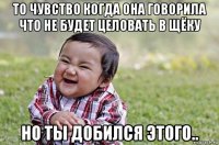 то чувство когда она говорила что не будет целовать в щёку но ты добился этого..