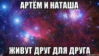 артём и наташа живут друг для друга