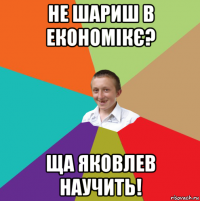 не шариш в економікє? ща яковлев научить!