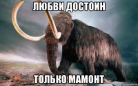 любви достоин только мамонт