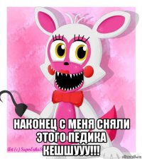  наконец с меня сняли этого педика кешшууу!!!