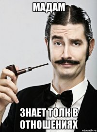 мадам знает толк в отношениях