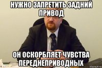 нужно запретить задний привод он оскорбляет чувства переднеприводных